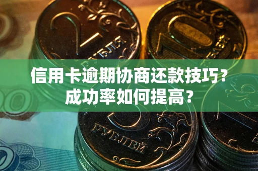 济南信用卡逾期协商还款技巧？成功率如何提高？