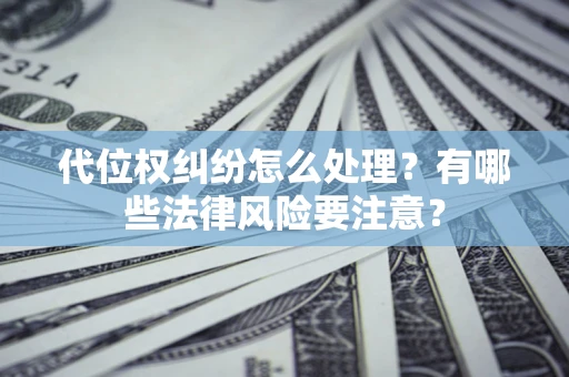 济南代位权纠纷怎么处理？有哪些法律风险要注意？