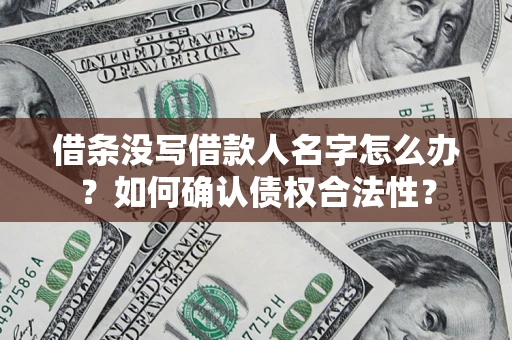 济南借条没写借款人名字怎么办？如何确认债权合法性？
