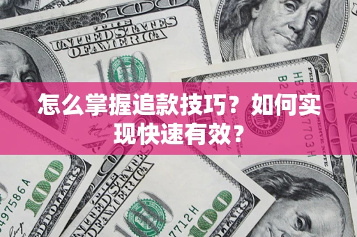 济南怎么掌握追款技巧？如何实现快速有效？