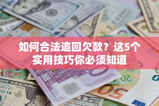 济南如何合法追回欠款？这5个实用技巧你必须知道