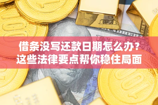 济南借条没写还款日期怎么办？这些法律要点帮你稳住局面
