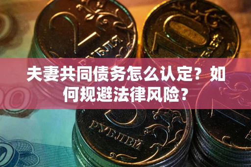 济南夫妻共同债务怎么认定？如何规避法律风险？