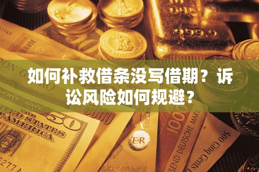 济南如何补救借条没写借期？诉讼风险如何规避？