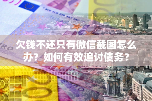 济南欠钱不还只有微信截图怎么办？如何有效追讨债务？