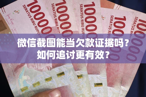 济南微信截图能当欠款证据吗？如何追讨更有效？