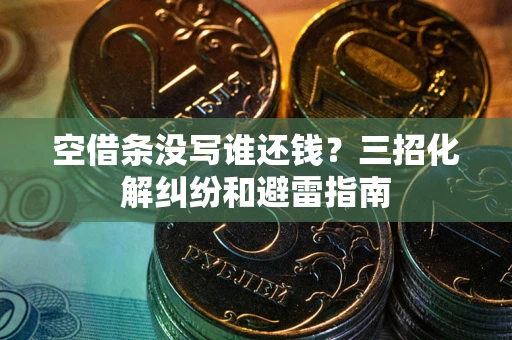 济南空借条没写谁还钱？三招化解纠纷和避雷指南