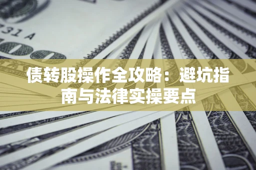 济南债转股操作全攻略：避坑指南与法律实操要点