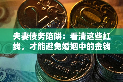 济南夫妻债务陷阱：看清这些红线，才能避免婚姻中的金钱危机