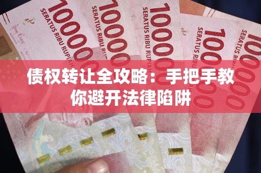 济南债权转让全攻略：手把手教你避开法律陷阱