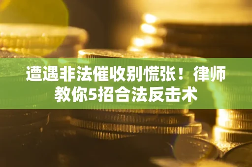 济南遭遇非法催收别慌张！律师教你5招合法反击术