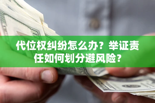 济南代位权纠纷怎么办？举证责任如何划分避风险？