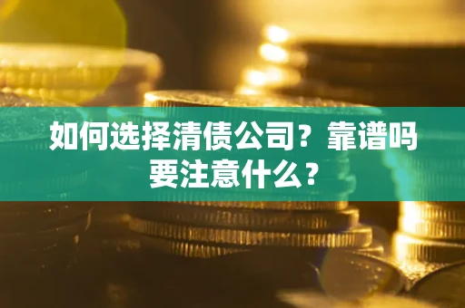济南如何选择清债公司？靠谱吗要注意什么？