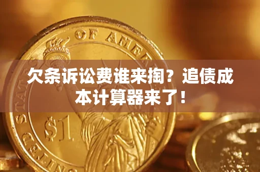 济南欠条诉讼费谁来掏？追债成本计算器来了！