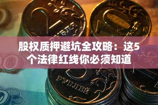 济南股权质押避坑全攻略：这5个法律红线你必须知道