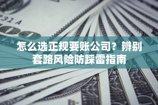 济南怎么选正规要账公司？辨别套路风险防踩雷指南