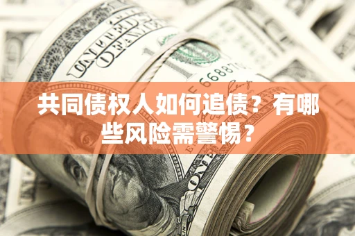 济南共同债权人如何追债？有哪些风险需警惕？