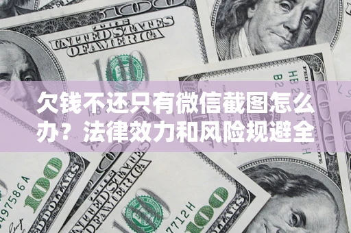 济南欠钱不还只有微信截图怎么办？法律效力和风险规避全解析