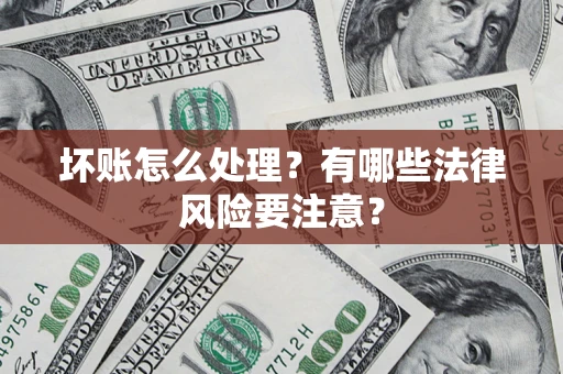 济南坏账怎么处理？有哪些法律风险要注意？