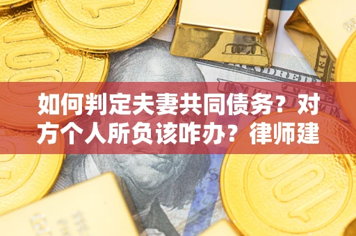 济南如何判定夫妻共同债务？对方个人所负该咋办？律师建议