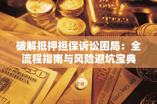 济南破解抵押担保诉讼困局：全流程指南与风险避坑宝典