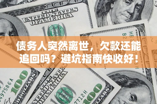 济南债务人突然离世，欠款还能追回吗？避坑指南快收好！