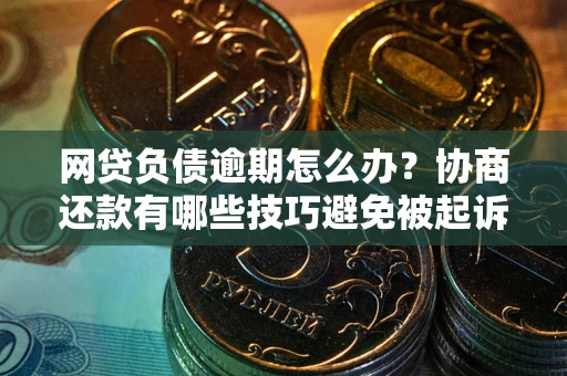 济南网贷负债逾期怎么办？协商还款有哪些技巧避免被起诉？