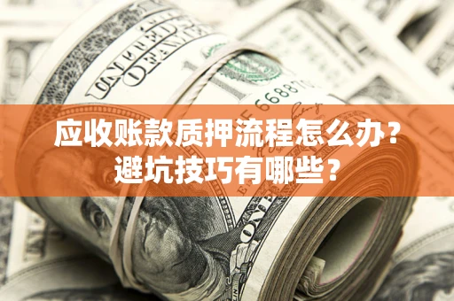 济南应收账款质押流程怎么办？避坑技巧有哪些？