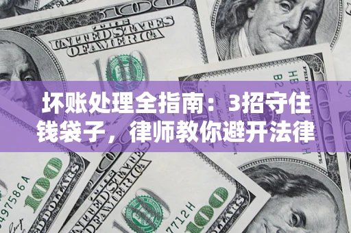 济南坏账处理全指南：3招守住钱袋子，律师教你避开法律雷区