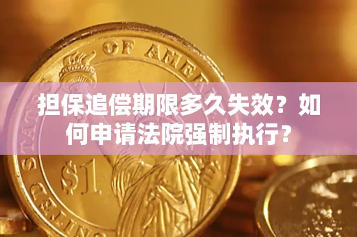 济南担保追偿期限多久失效？如何申请法院强制执行？