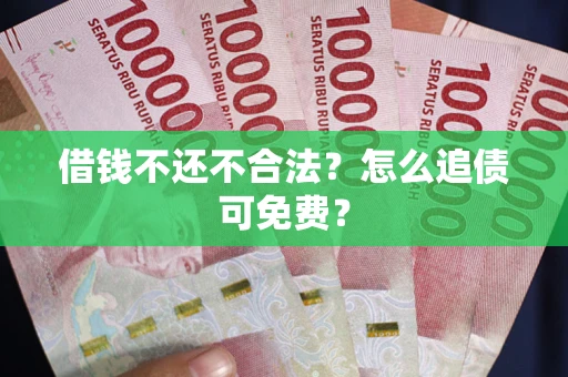 济南借钱不还不合法？怎么追债可免费？