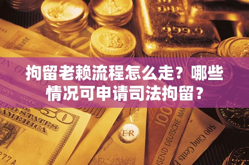 济南拘留老赖流程怎么走?哪些情况可申请司法拘留? 济南拘留老赖流程怎么走?哪些情况可申请司法拘留?