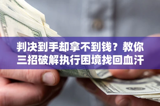济南判决到手却拿不到钱？教你三招破解执行困境找回血汗钱