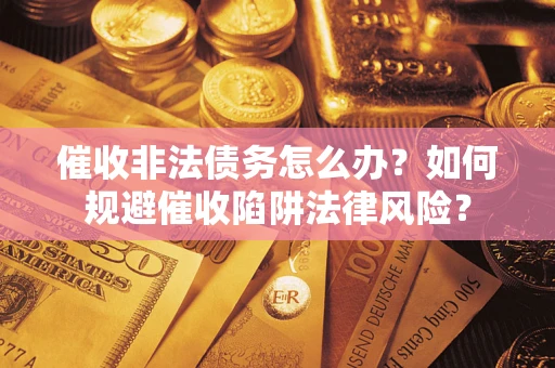 济南催收非法债务怎么办？如何规避催收陷阱法律风险？