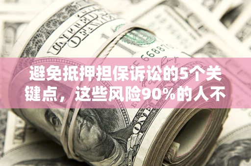 济南避免抵押担保诉讼的5个关键点，这些风险90%的人不知道！