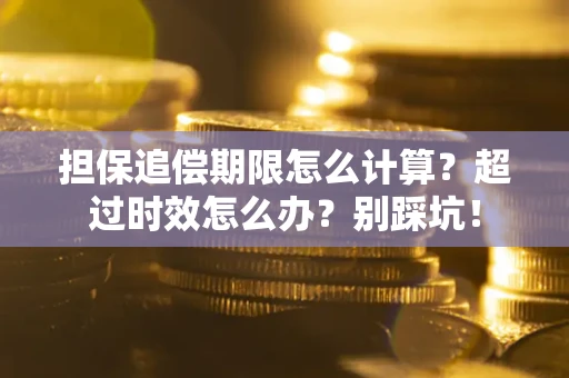 济南担保追偿期限怎么计算？超过时效怎么办？别踩坑！