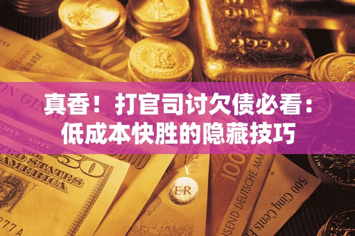 济南真香！打官司讨欠债必看：低成本快胜的隐藏技巧