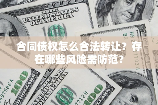 济南合同债权怎么合法转让？存在哪些风险需防范？
