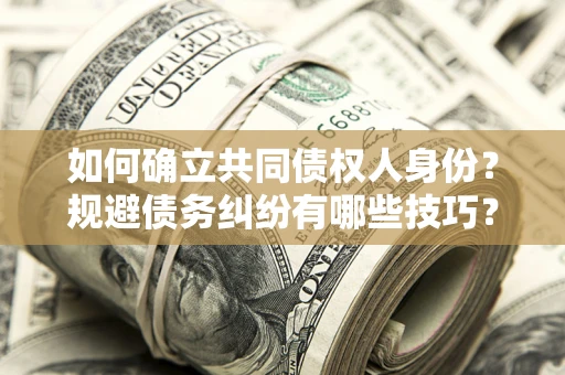 济南如何确立共同债权人身份？规避债务纠纷有哪些技巧？