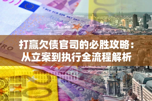 济南打赢欠债官司的必胜攻略：从立案到执行全流程解析