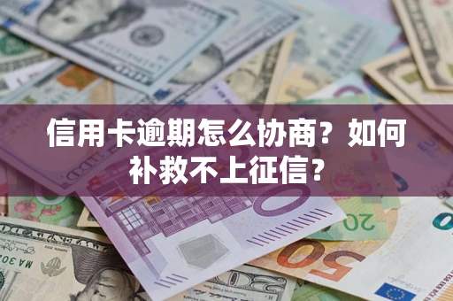 济南信用卡逾期怎么协商？如何补救不上征信？