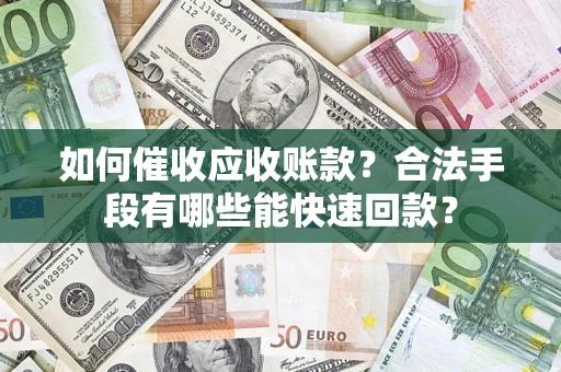 济南如何催收应收账款？合法手段有哪些能快速回款？