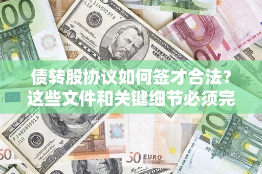 济南债转股协议如何签才合法？这些文件和关键细节必须完整