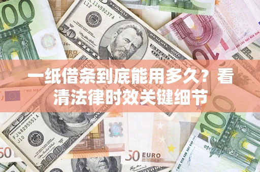 济南一纸借条到底能用多久？看清法律时效关键细节