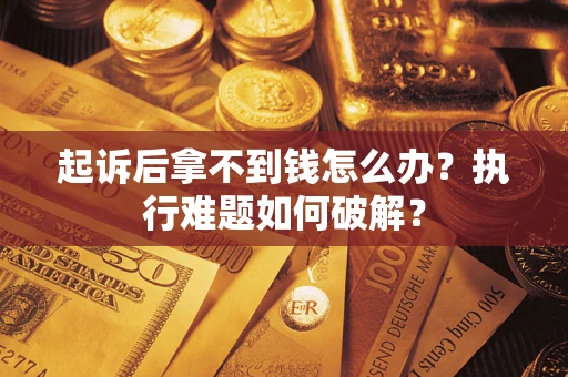 济南起诉后拿不到钱怎么办?执行难题如何破解? 济南起诉后拿不到钱怎么办?执行难题如何破解?