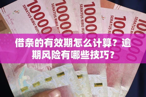 济南借条的有效期怎么计算？逾期风险有哪些技巧？