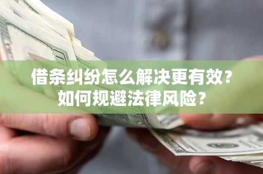 济南借条纠纷怎么解决更有效？如何规避法律风险？