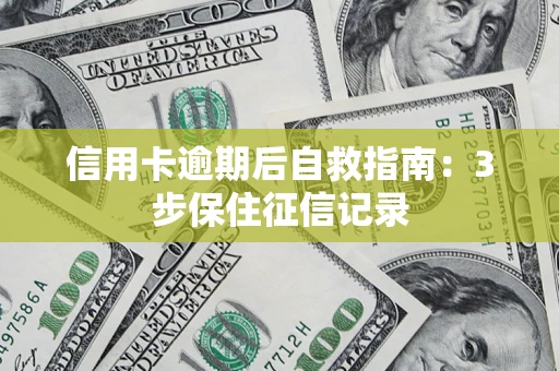 济南信用卡逾期后自救指南：3步保住征信记录