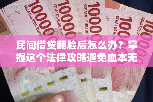 济南民间借贷翻脸后怎么办？掌握这个法律攻略避免血本无归
