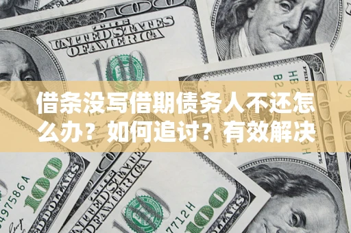 济南借条没写借期债务人不还怎么办？如何追讨？有效解决方案！